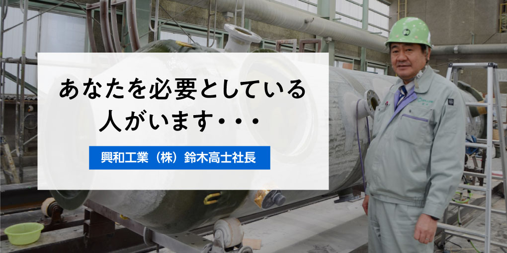 あなたを必要としている人がいます・・・ 興和工業（株）鈴木高士社長