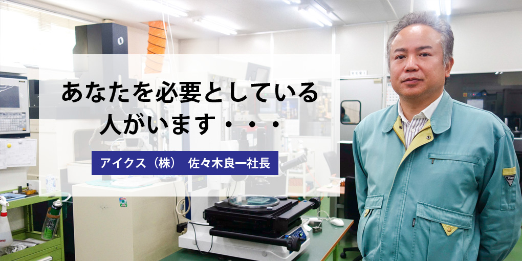 あなたを必要としている人がいます・・・ アイクス(株)　佐々木良一社長